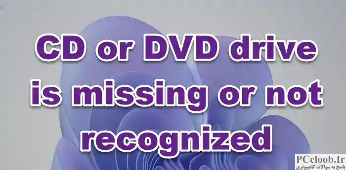 درایو CD یا DVD وجود ندارد یا شناسایی نمی شود