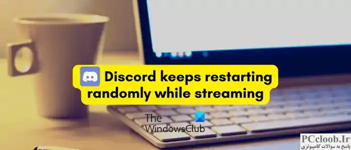 هنگام پخش جریانی، Discord به طور تصادفی راه اندازی مجدد می شود