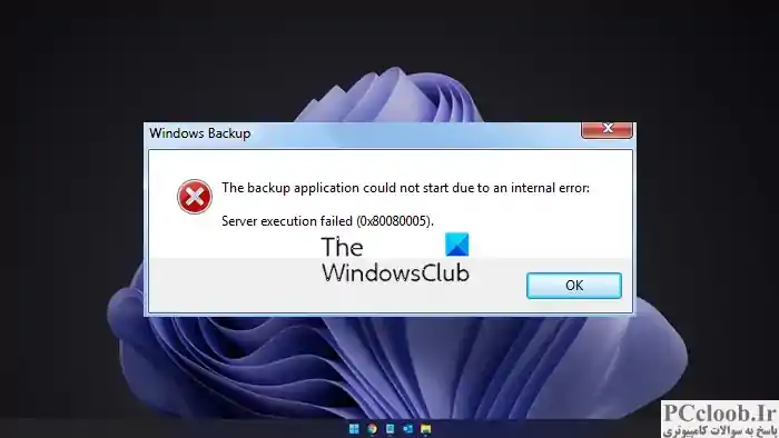 برنامه پشتیبان به دلیل یک خطای داخلی شروع نشد، اجرای سرور ناموفق بود (0x80080005)